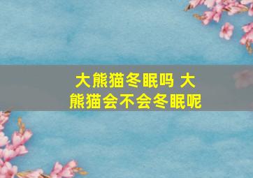 大熊猫冬眠吗 大熊猫会不会冬眠呢